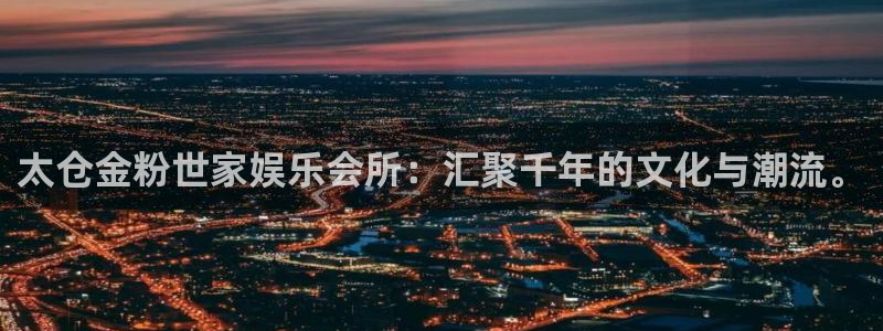 辉达app官网下载入口：太仓金粉世家娱乐会所：汇聚千年的文化与潮流。