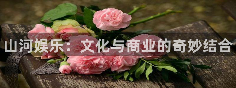 富联娱乐：山河娱乐：文化与商业的奇妙结合